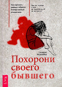 Похорони своего бывшего. Как пережить развод и обрести счастье в новых отношениях