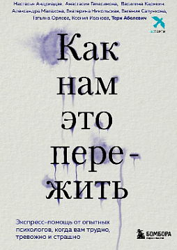 Как нам это пережить: экспресс-помощь от опытных психологов, когда вам трудно, тревожно и страшно
