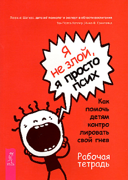 Я не злой, я просто псих. Как помочь детям контролировать свой гнев. Рабочая тетрадь