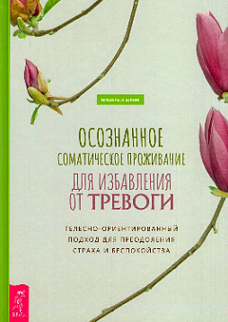 Осознанное соматическое проживание для избавления от тревоги. Телесно-ориентированный подход для преодоления страха и беспокойства