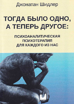 Тогда было одно, а теперь другое: психоаналитическая психотерапия для каждого из нас