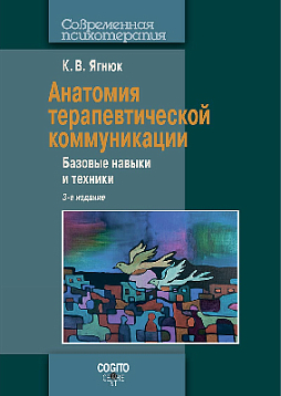 Анатомия терапевтической коммуникации. Базовые навыки и техники. Учебное пособие. 3-е издание