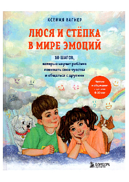 Люся и Степка в мире эмоций: 10 шагов, которые научат ребенка понимать свои чувства и общаться с другими