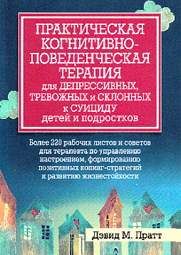 Практическая когнитивно-поведенческая терапия для депрессивных, тревожных и склонных к суициду детей и подростков