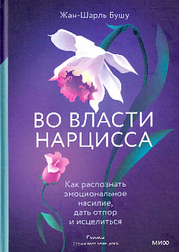 Во власти нарцисса. Как распознать эмоциональное насилие, дать отпор и исцелиться