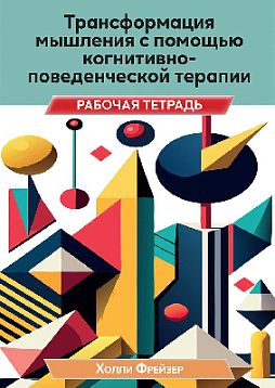 Трансформация мышления с помощью когнитивно-поведенческой терапии. Рабочая тетрадь