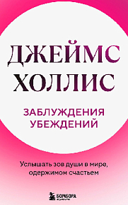 Заблуждения убеждений. Услышать зов души в мире, одержимом счастьем