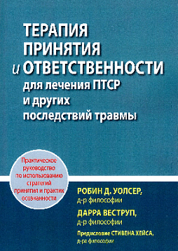 Терапия принятия и ответственности для лечения ПТСР и других последствий травмы. Практическое руководство по использованию стратегий принятия и практик осознанности