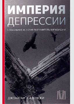 Империя депрессии. Глобальная история разрушительной болезни