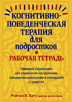 Когнитивно-поведенческая терапия для подростков. Рабочая тетрадь. Навыки и упражнения для управления