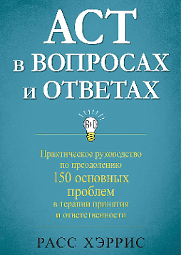 ACT в вопросах и ответах. Практическое руководство по преодолению 150 основных проблем в терапии принятия и ответственности