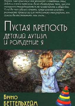 Пустая крепость. Детский аутизм и рождение Я