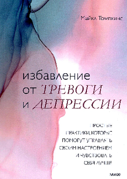 Избавление от тревоги и депрессии. Простые практики, которые помогут управлять своим настроением и чувствовать себя лучше