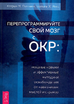 Перепрограммируйте свой мозг с ОКР: мощные навыки и эффективные методики освобождения от навязчивых мыслей и страхов