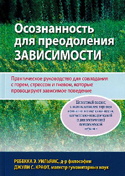 Осознанность для преодоления зависимости. Практическое руководство для совладания с горем, стрессом и гневом, которые провоцируют зависимое поведение