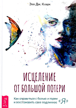 Исцеление от большой потери: как справиться с болью и горем и восстановить свое подлинное "я"