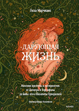 Дарующая жизнь. Женские архетипы в материнстве: от Деметры и Персефоны до Бабы-яги и Василисы Прекрасной