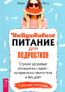 Интуитивное питание для подростков. Строим здоровые отношения с едой