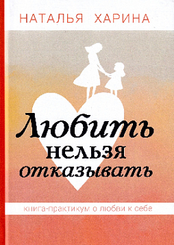 Любить нельзя отказывать. Книга - практикум о том, как полюбить себя