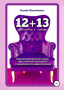 12 шагов в прошлое + 13 в будущее. Перепрограммирование судьбы через прошлые воплощения с психологом или самостоятельно