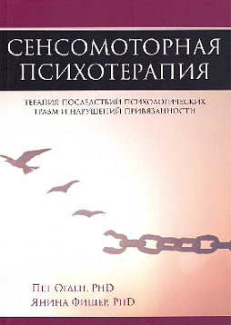 Сенсомоторная психотерапия. Терапия последствий психологических травм и нарушений привязанности
