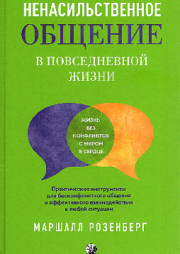 Ненасильственное общение в повседневной жизни: Практические инструменты для бесконфликтного общения и эффективного взаимодействия в любой ситуации