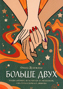 Больше двух. Полиамория, открытые отношения, альтернативная любовь