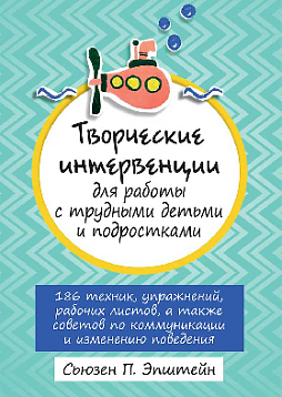 Творческие интервенции для работы с трудными детьми и подростками: 186 техник, упражнений, рабочих листов, а также советов по коммуникации и изменению поведения