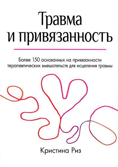 Травма и привязанность. Более 150 основанных на привязанности терапевтических вмешательств для исцеления травмы - cogito-shop.com