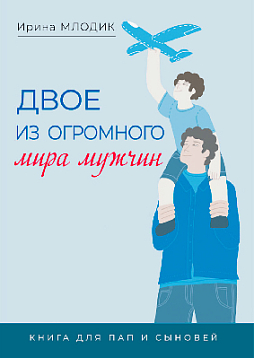 Двое из огромного мира мужчин: книга для пап и сыновей