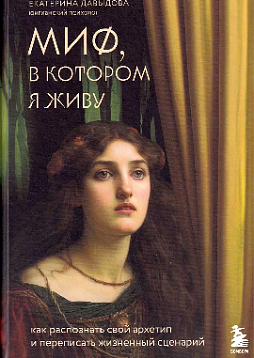 Миф, в котором я живу. Как распознать свой архетип и переписать жизненный сценарий