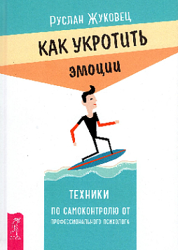 Как укротить эмоции. Техники по самоконтролю от профессионального психолога