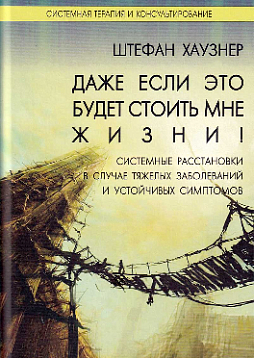 Даже если это будет стоить мне жизни! Системные расстановки в случае тяжелых заболеваний и устойчивых симптомов.