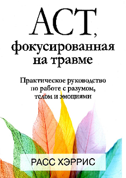 ACT, фокусированная на травме. Практическое руководство по работе с разумом, телом и эмоциями