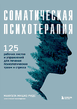 Соматическая психотерапия: 125 рабочих листов и упражнений для лечения психологических травм и стресса