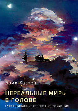 Нереальные миры в голове. Галлюцинации, явления, сновидения