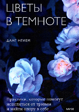 Цветы в темноте. Практики, которые помогут исцелиться от травмы и найти опору в себе