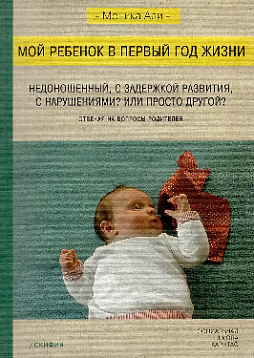 Мой ребенок в первый год жизни: недоношенный, с задержкой развития, с нарушениями? Или просто другой? Отвечая на вопросы родителей