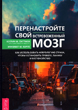 Перенастройте свой встревоженный мозг. Как использовать неврологию страха, чтобы остановить тревогу, панику и беспокойство
