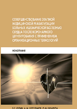 Совершенствование этапной медицинской реабилитации больных ишемической болезнью сердца после коронарного шунтирования с применением организационных технологий: Монография (pdf)