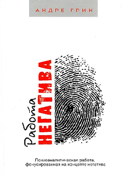 Работа негатива. Психоаналитическая работа, фокусированная на концепте негатива