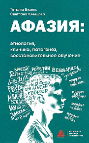 Афазия: этиология, клиника, патогенез, восстановительное обучение: Учебное пособие