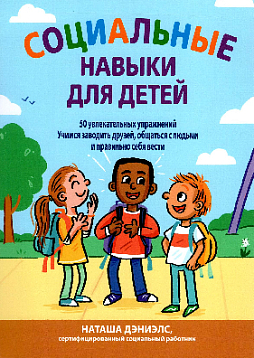 Социальные навыки для детей: 50 увлекательных упражнений. Учимся заводить друзей, общаться с людьми и правильно себя вести