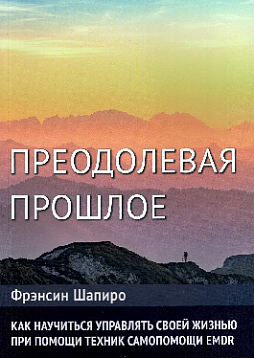 Преодолевая прошлое. Как научиться управлять своей жизнью при помощи EMDR. Современная психотерапия