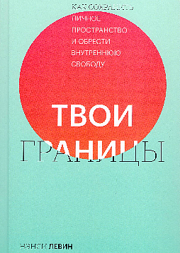 Твои границы. Как сохранить личное пространство и обрести внутреннюю свободу