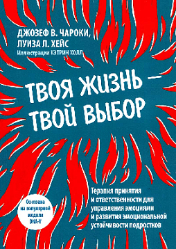 Твоя жизнь — твой выбор. Терапия принятия и ответственности для управления эмоциями и развития эмоциональной устойчивости подростков