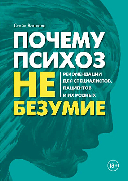 Почему психоз не безумие. Рекомендации для специалистов, пациентов и их родных
