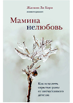 Мамина нелюбовь. Как исцелить скрытые раны от несчастливого детства
