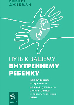 Путь к вашему внутреннему ребенку. Как остановить импульсивные реакции, установить личные границы и принять подлинную жизнь