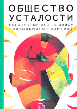 Общество усталости. Негативный опыт в эпоху чрезмерного позитива